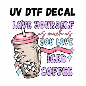 #185 -Love Yourself as Much as You Love Iced Coffee- UV DTF 4in Decal