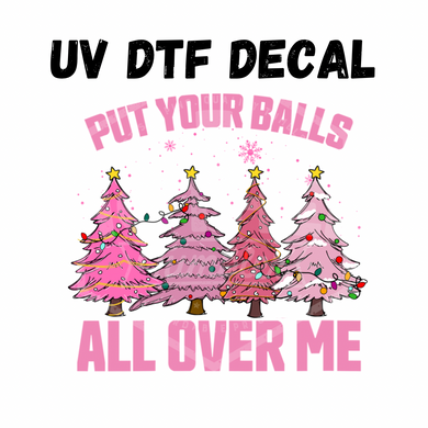 #134- Put your balls all over me - UV DTF 4in Decale